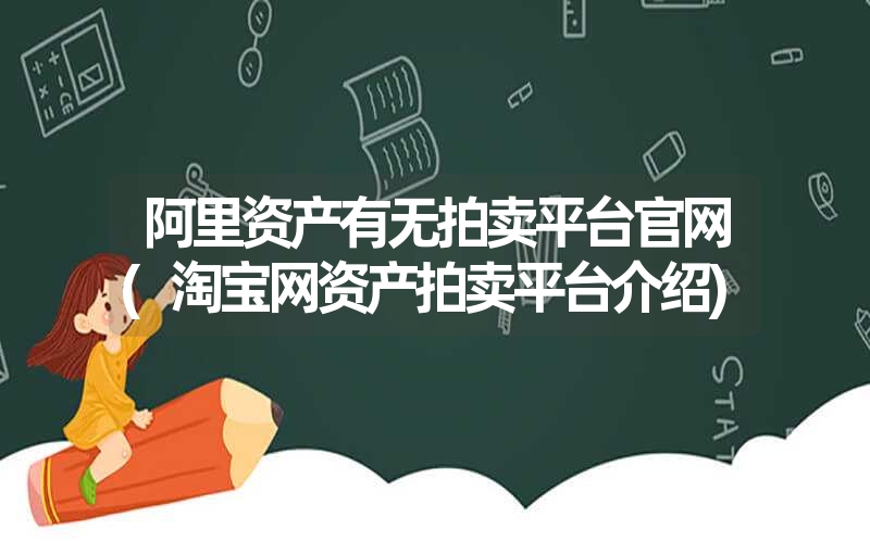 <font color='1677721'>阿里资产有无拍卖平台凯发k8天生赢家一触即发官网(淘宝网资产拍卖平台介绍)</font>