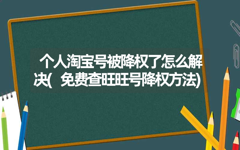 <font color='1677721'>个人淘宝号被降权了怎么解决(免费查旺旺号降权方法)</font>