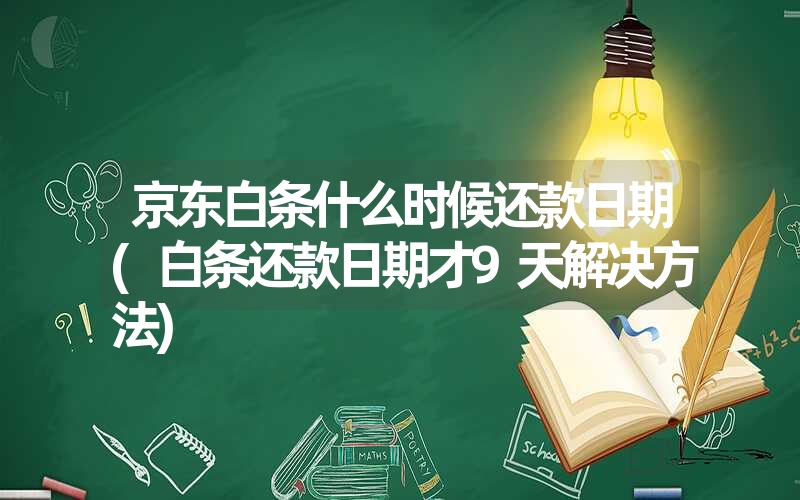 <font color='1677721'>京东白条什么时候还款日期(白条还款日期才9天解决方法)</font>