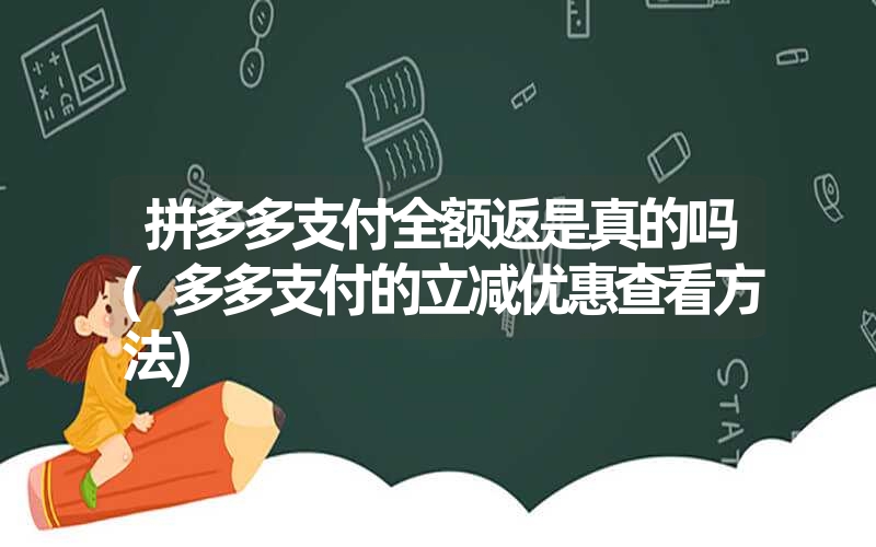 <font color='1677721'>拼多多支付全额返是真的吗(多多支付的立减优惠查看方法)</font>