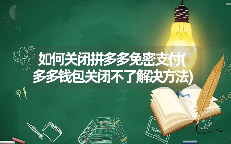 <font color='1677721'>如何关闭拼多多免密支付(多多钱包关闭不了解决方法)</font>