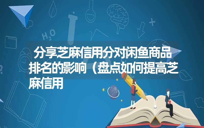 分享芝麻信用分对闲鱼商品排名的影响（盘点如何提高芝麻信用