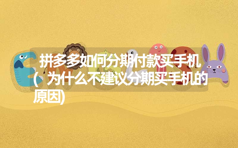 <font color='1677721'>拼多多如何分期付款买手机(为什么不建议分期买手机的原因)</font>