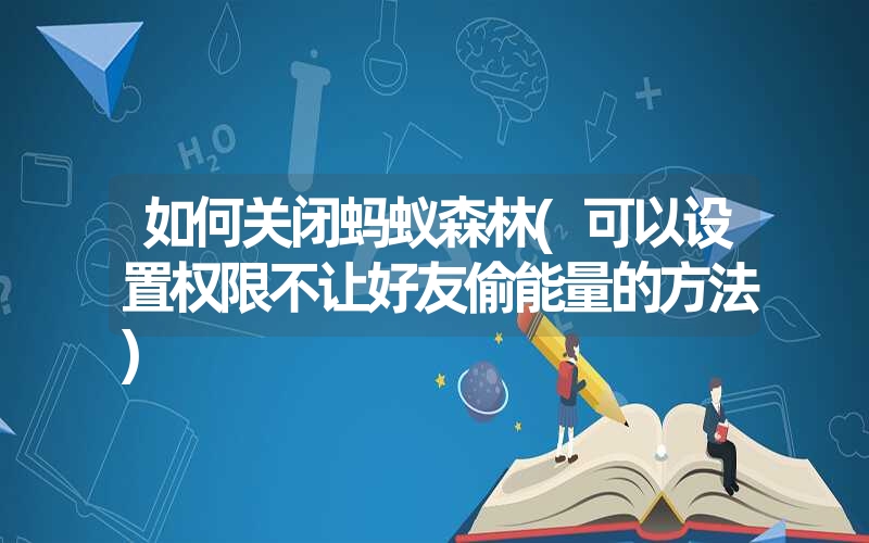 如何关闭蚂蚁森林(可以设置权限不让好友偷能量的方法)