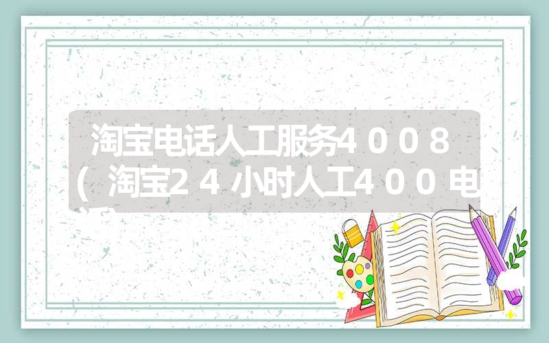 <font color='1677721'>淘宝电话人工服务4008(淘宝24小时人工400电话)</font>