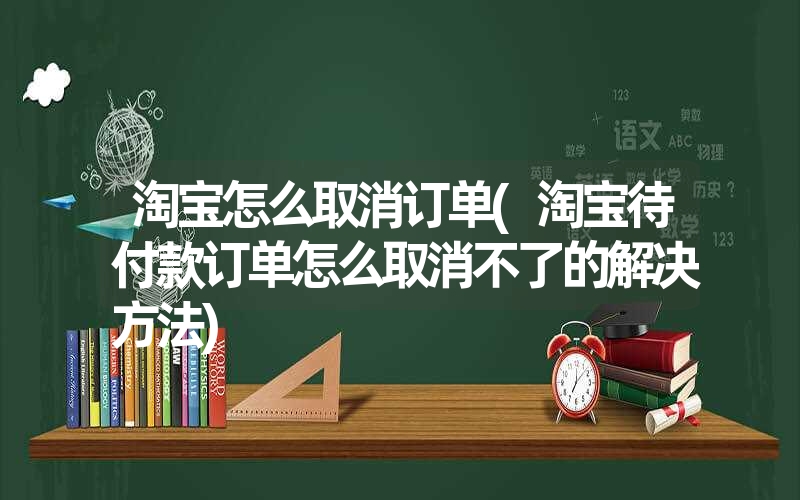 <font color='1677721'>淘宝怎么取消订单(淘宝待付款订单怎么取消不了的解决方法)</font>