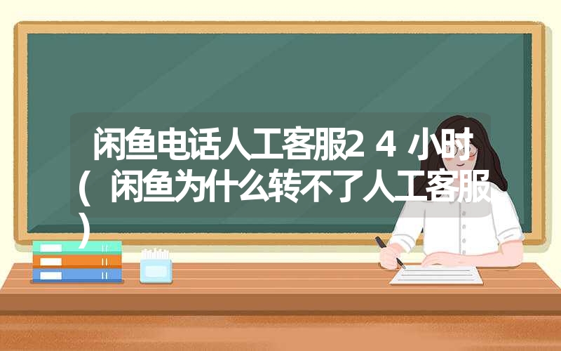 <font color='1677721'>闲鱼电话人工客服24小时(闲鱼为什么转不了人工客服)</font>