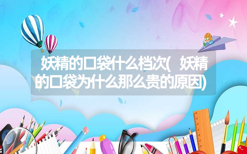 妖精的口袋什么档次(妖精的口袋为什么那么贵的原因)