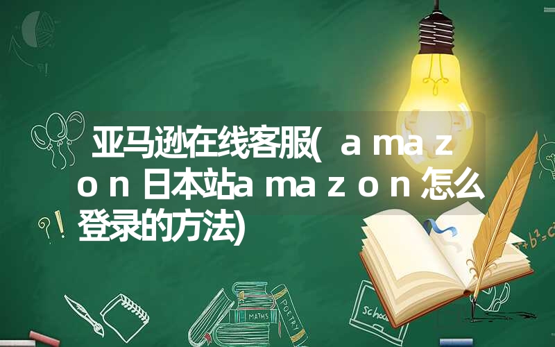 <font color='1677721'>亚马逊在线客服(amazon日本站amazon怎么登录的方法)</font>