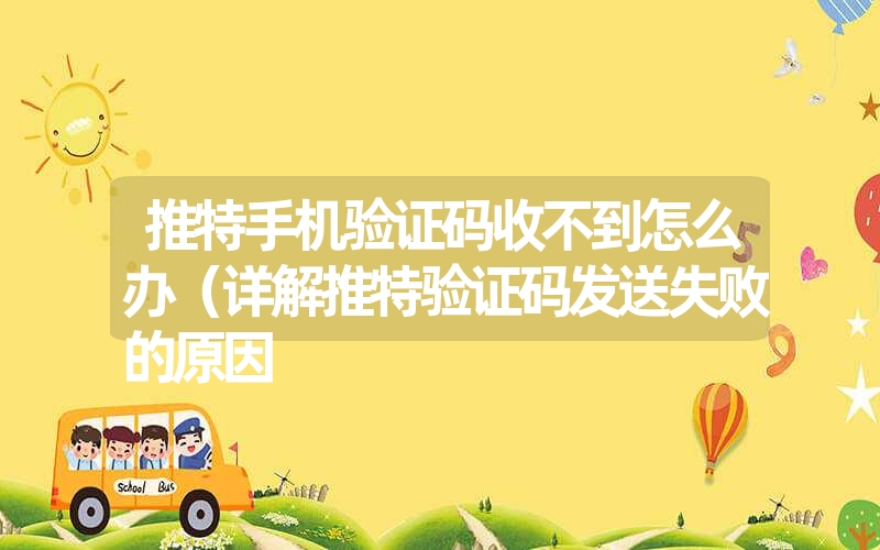 推特手机验证码收不到怎么办（详解推特验证码发送失败的原因