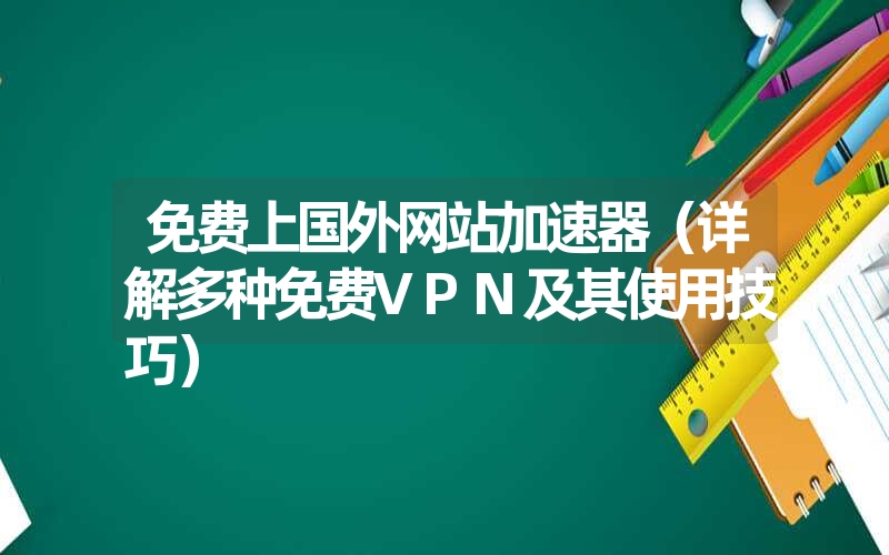 免费上国外网站加速器（详解多种免费vpn及其使用技巧）