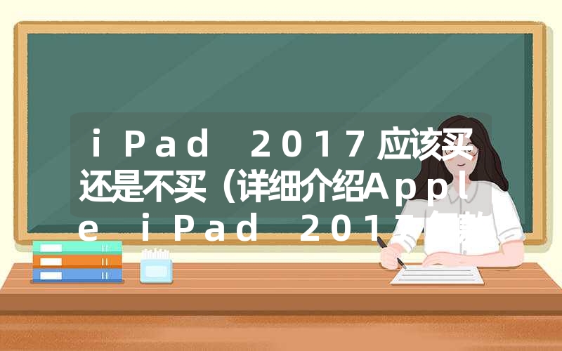 ipad 2017应该买还是不买（详细介绍apple ipad 2017年款的优点与缺陷