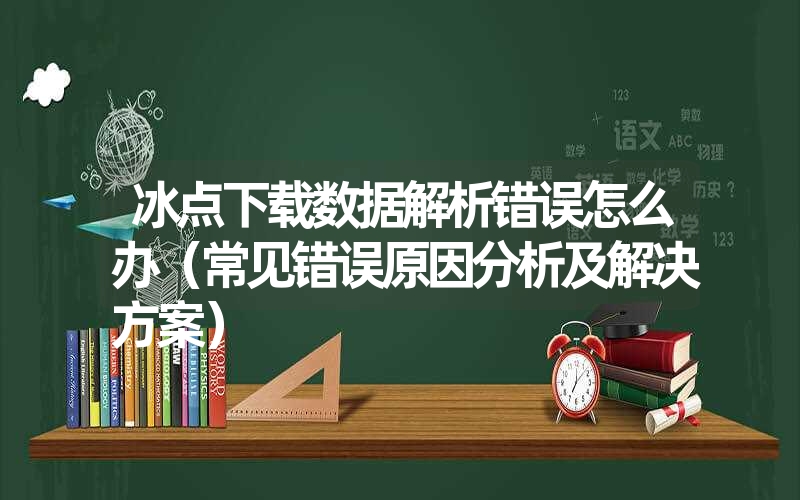 冰点下载数据解析错误怎么办（常见错误原因分析及凯发k8天生赢家一触即发官网的解决方案）