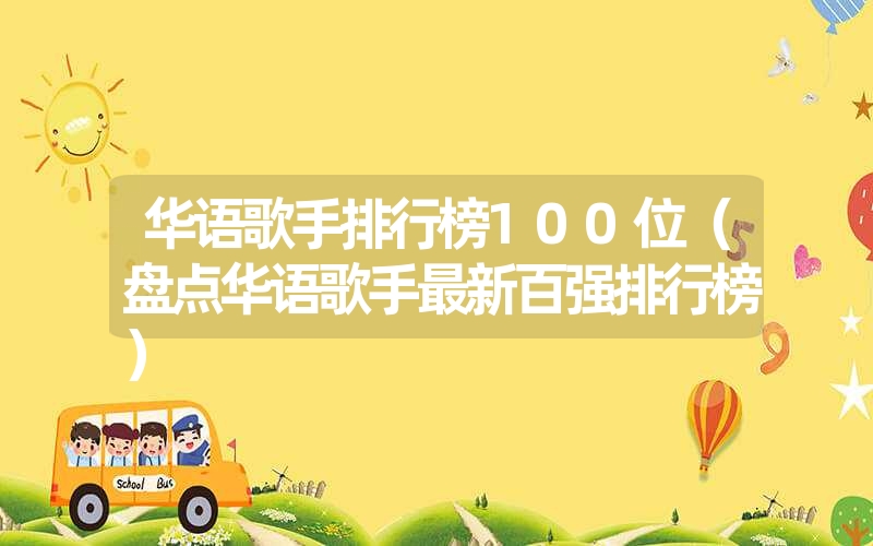 华语歌手排行榜100位（盘点华语歌手最新百强排行榜）