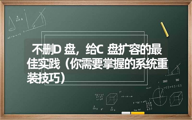 不删d盘，给c盘扩容的最佳实践（你需要掌握的系统重装技巧）