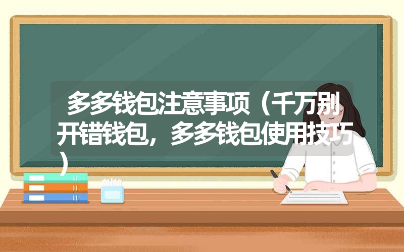 多多钱包注意事项（千万别开错钱包，多多钱包使用技巧）