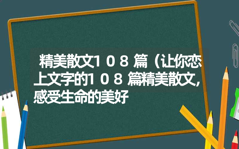 精美散文108篇（让你恋上文字的108篇精美散文，感受生命的美好