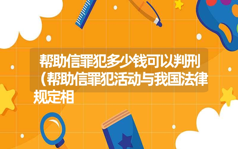 帮助信罪犯多少钱可以判刑（帮助信罪犯活动与我国法律规定相