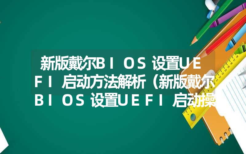 新版戴尔bios设置uefi启动方法解析（新版戴尔bios设置uefi启动操作