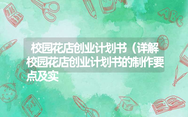 <font color='1677721'>校园花店创业计划书（详解校园花店创业计划书的制作要点及实</font>