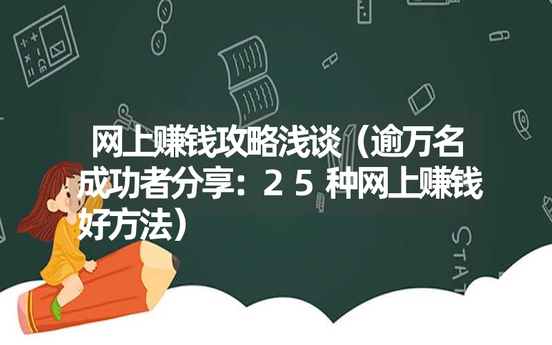 <font color='1677721'>网上赚钱攻略浅谈（逾万名成功者分享：25种网上赚钱好方法）</font>