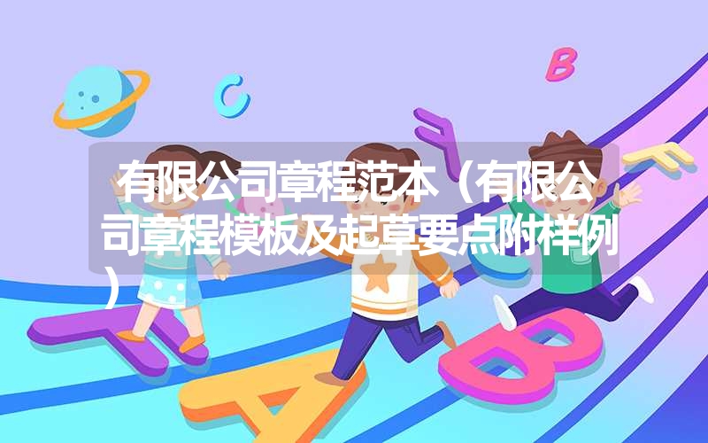 <font color='1677721'>有限公司章程范本（有限公司章程模板及起草要点附样例）</font>