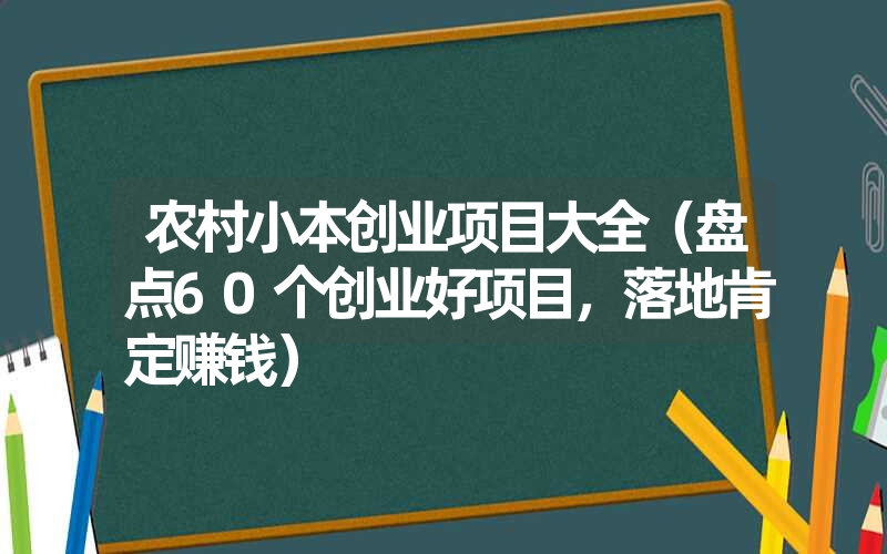 <font color='1677721'>农村小本创业项目大全（盘点60个创业好项目，落地肯定赚钱）</font>