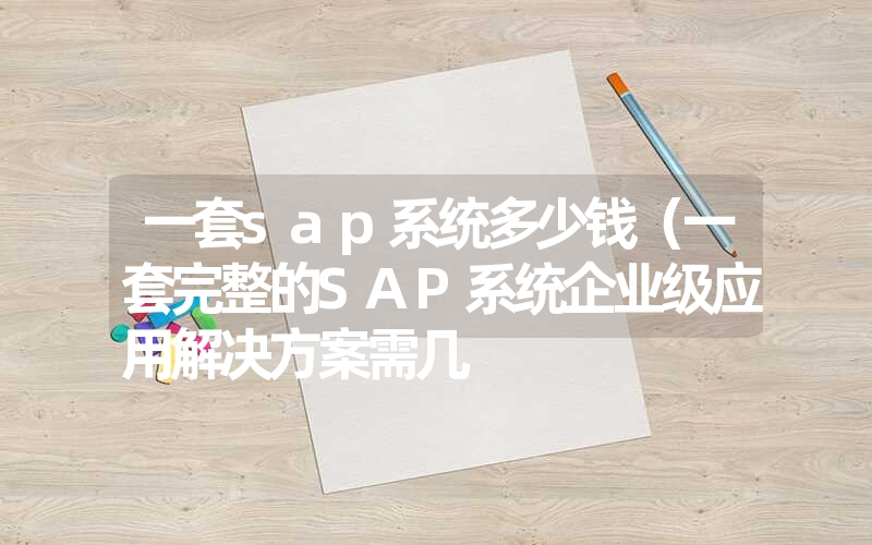 一套sap系统多少钱（一套完整的sap系统企业级应用凯发k8天生赢家一触即发官网的解决方案需几