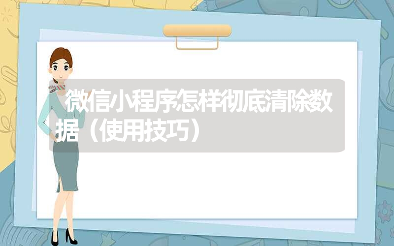 微信小程序怎样彻底清除数据（使用技巧）