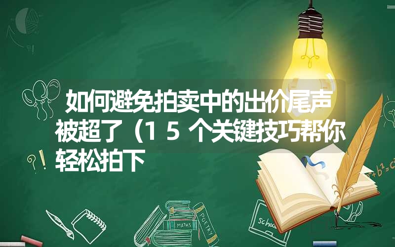 如何避免拍卖中的出价尾声被超了（15个关键技巧帮你轻松拍下