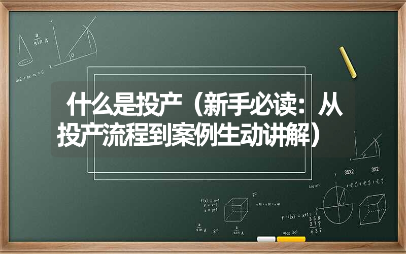 什么是投产（新手必读：从投产流程到案例生动讲解）