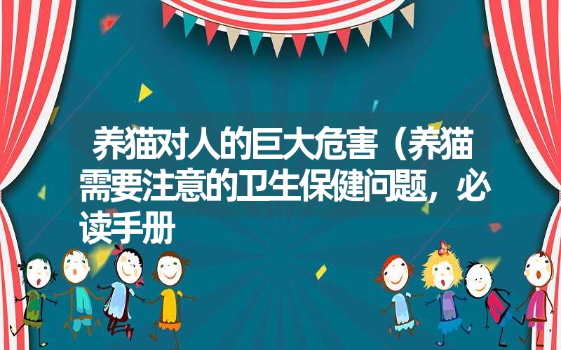 养猫对人的巨大危害（养猫需要注意的卫生保健问题，必读手册