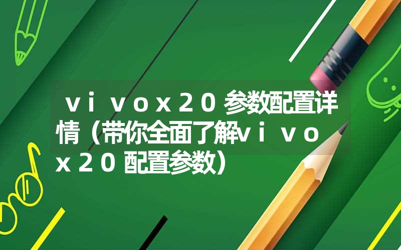 vivox20参数配置详情（带你全面了解vivo x20配置参数）