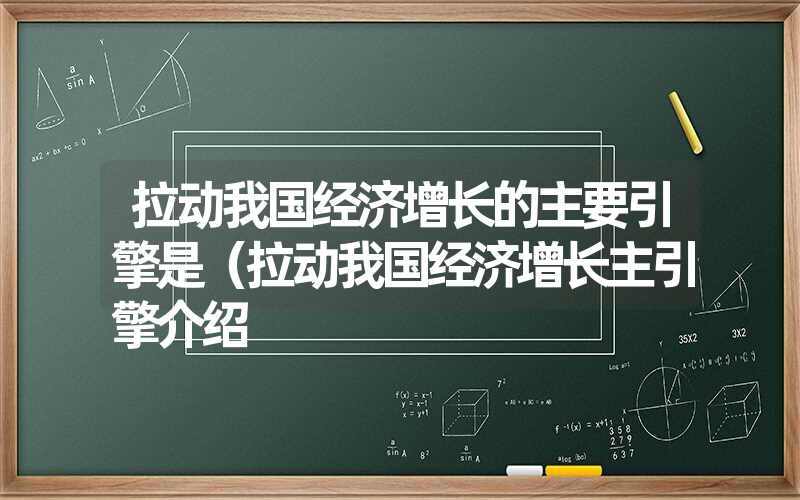 拉动我国经济增长的主要引擎是（拉动我国经济增长主引擎介绍