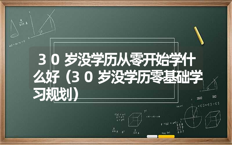 <font color='1677721'>30岁没学历从零开始学什么好（30岁没学历零基础学习规划）</font>