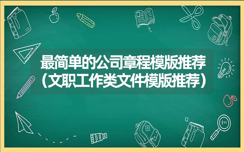 <font color='1677721'>最简单的公司章程模版推荐（文职工作类文件模版推荐）</font>