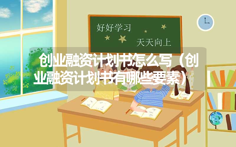 <font color='1677721'>创业融资计划书怎么写（创业融资计划书有哪些要素）</font>