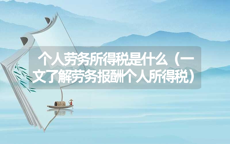 <font color='1677721'>个人劳务所得税是什么（一文了解劳务报酬个人所得税）</font>