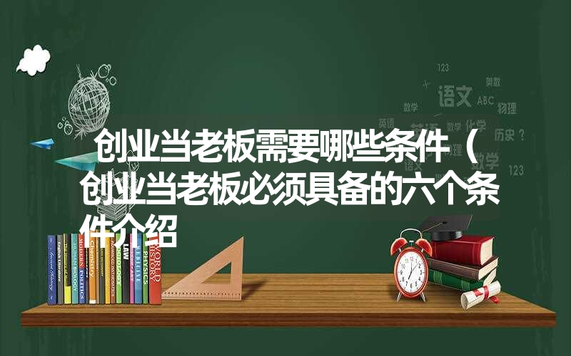 创业当老板需要哪些条件（创业当老板必须具备的六个条件介绍