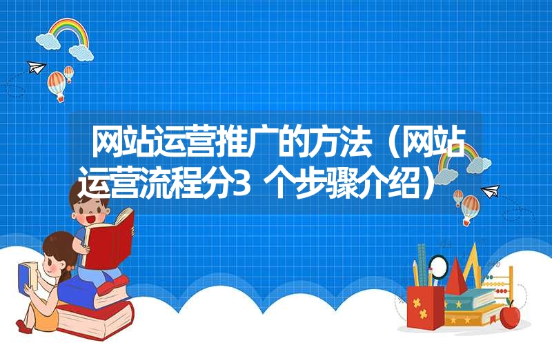 网站运营推广的方法（网站运营流程分3个步骤介绍）