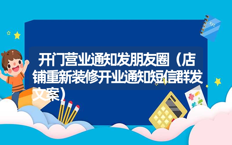 开门营业通知发朋友圈（店铺重新装修开业通知短信群发文案）